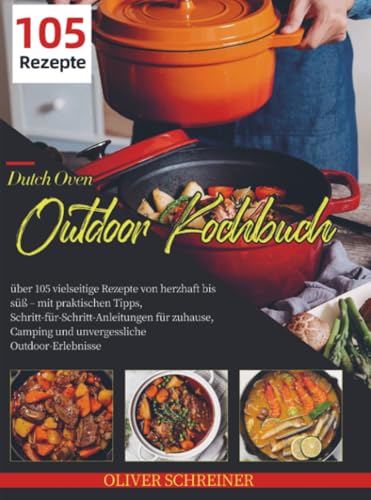Dutch Oven Outdoor Kochbuch: über 105 vielseitige Rezepte von herzhaft bis süß – mit praktischen Tipps, Schritt-für-Schritt-Anleitungen für zuhause, Camping und unvergessliche Out