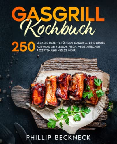 Gasgrill Kochbuch: 250 leckere Rezepte für den Gasgrill. Eine große Auswahl an Fleisch, Fisch, vegetarischen Rezepten und vieles mehr.