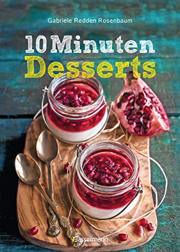10-Minuten-Desserts - 95 blitzschnelle Rezepte für wunderbare Nachspeisen: Der Nachtisch auf die Schnelle