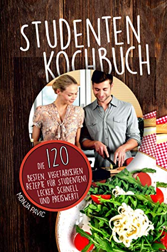 Studentenkochbuch: Die 120 besten vegetarischen Rezepte für Studenten! Lecker, schnell und preiswert!
