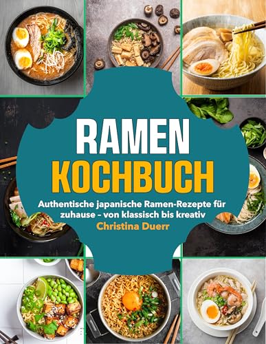Ramen Kochbuch: Authentische japanische Ramen-Rezepte für zuhause – von klassisch bis kreativ