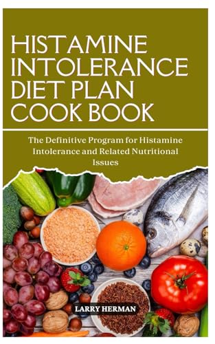 HISTAMINE INTOLERANCE DIET PLAN COOK BOOK: The Definitive Program for Histamine Intolerance and Related Nutritional Issues