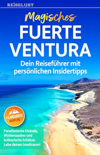 REISELUST Magisches Fuerteventura: Dein Reiseführer mit persönlichen Insidertipps. Paradiesische Strände, Wüstenzauber & kulinarische Schätze. Lebe Deinen Inseltraum! Ausflug Lanzarote + Onlinekarten