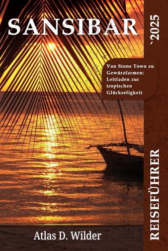 SANSIBAR REISEFÜHRER 2025: Von Stone Town zu Gewürzfarmen: Leitfaden zur tropischen Glückseligkeit