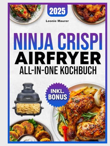 Ninja Crispi Airfryer All-in-One Kochbuch [FARBAUSGABE]: Einfach, kompakt & zeitsparend - Die besten Heißluftfritteusen-Rezepte für Berufstätige, Studenten & Familien | inkl. Nährwertangaben & Bonus