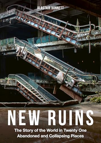 New Ruins: The Story of the World in 21 Abandoned and Collapsing Places (English Edition)