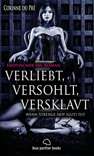 verliebt, versohlt, versklavt - wenn Strenge not (gut) tut | Erotischer SM-Roman (Analsex, Anweisungen, Arsch, berühren, Betrug, Devot, Domina, ... ... und nie gekannte sexuelle Ekstasen ...