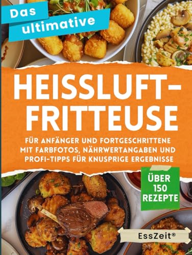 Das ultimative Heißluftfritteuse Kochbuch: Über 150 Rezepte für Anfänger und Fortgeschrittene – Mit Farbfotos, Nährwertangaben und Profi-Tipps für knusprige Ergebnisse