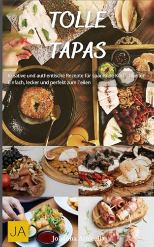 Tolle Tapas: Kreative und authentische Rezepte für spanische Köstlichkeiten - Einfach, lecker und perfekt zum Teilen