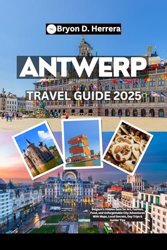 Antwerp Travel Guide 2025: Belgium’s Hidden Gem for Art, Fashion, Food, and Unforgettable City Adventures With Maps, Local Secrets, Day Trips & Insider Tips (English Edition)
