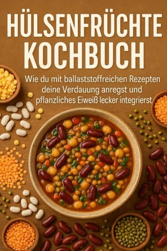 Hülsenfrüchte Kochbuch: Wie du mit ballaststoffreichen Rezepten deine Verdauung anregst und pflanzliches Eiweiß lecker integrierst