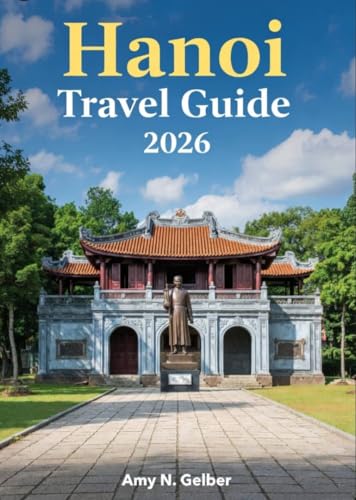 Hanoi Travel Guide 2026: The Ultimate Hanoi Companion: Landmarks, Culture, Cuisine, Festivals, Day‑Trip Ideas, Sample Itineraries, and Where to Stay (English Edition)
