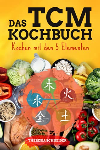 TCM Kochbuch mit 5 Elementen: 180 Rezepte nach der TCM Grundlage zur Heilung der Mitte. Gib deiner Gesundheit einen Kick mit der 5 Elemente Küche und lerne die Traditionell Chinesische Medizin kennen