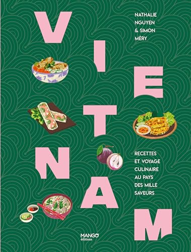 Vietnam: Recettes et voyage culinaire au pays des mille saveurs