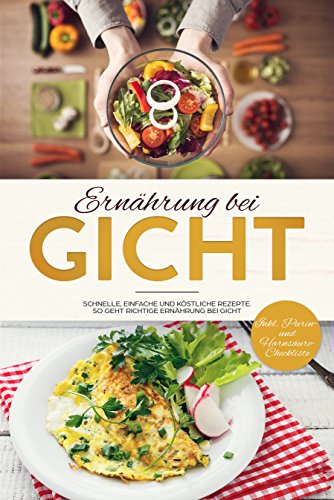 Gicht: Ernährung bei Gicht: Schnelle, einfache und köstliche Rezepte bei Gichterkrankung. So geht richtige Ernährung bei Gicht