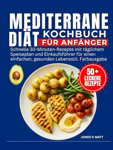 Mediterrane Diät Kochbuch Für Anfänger: Schnelle 30-Minuten-Rezepte mit täglichem Speiseplan und Einkaufsführer für einen einfachen, gesunden Lebensstil. Farbausgabe