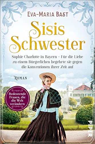Sisis Schwester (Bedeutende Frauen, die die Welt verändern 17): Sophie Charlotte in Bayern – Für die Liebe zu einem Bürgerlichen begehrte sie gegen die Konventionen ihrer Zeit auf | Romanbiografie