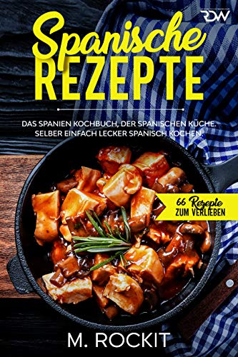 Spanische Rezepte, Das Spanien Kochbuch, der spanischen Küche.: Selber einfach lecker spanisch kochen. (66 Rezepte zum Verlieben 45)