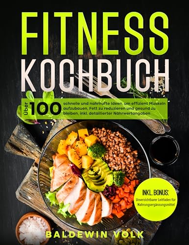 Fitness Kochbuch: Über 100 schnelle und nahrhafte Ideen, um effizient Muskeln aufzubauen, Fett zu reduzieren und gesund zu bleiben, inkl. detaillierter Nährwertangaben