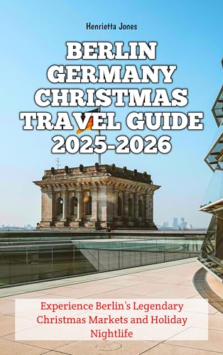 Berlin Germany Christmas Travel Guide 2025-2026: Experience Berlin’s Legendary Christmas Markets and Holiday Nightlife (Christmas and Winter Travel Guide 2025 - 2026 Book 30) (English Edition)