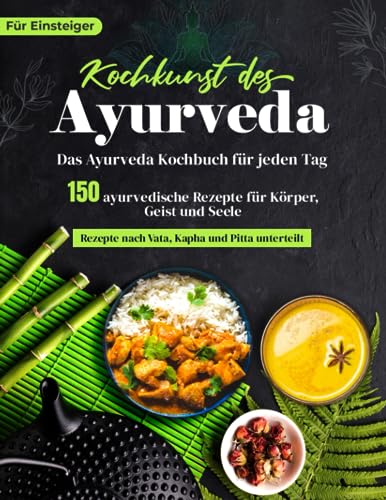 Ayurveda Kochbuch für jeden Tag! 150 ayurvedische Rezepte nach Dosha-Typen sortiert - Ihr Ayurveda Buch für Körper, Geist und Seele - Köstliche Gerichte für Ihre Kur