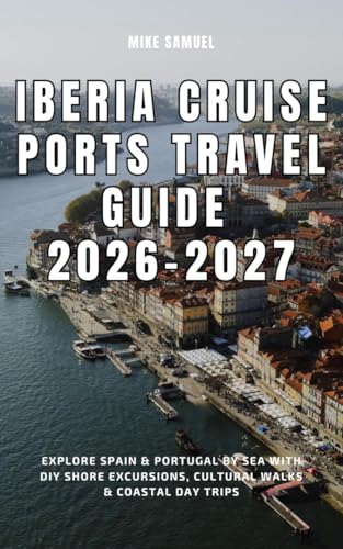 Iberia Cruise Ports Guide 2026–2027: Explore Spain & Portugal by Sea with DIY Shore Excursions, Cultural Walks & Coastal Day Trips (European Travel books & Christmas Guides) (English Edition)