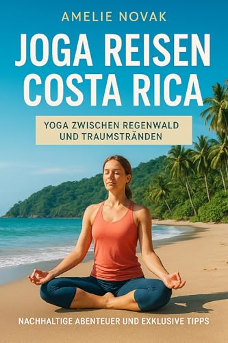 Joga Reisen Costa Rica – Yoga zwischen Regenwald und Traumstränden: Nachhaltige Abenteuer und exklusive Tipps (Joga Reisen – 100 Traumziele für DICH 5)