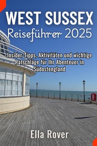West Sussex Reiseführer 2025: Insider-Tipps, Aktivitäten und wichtige Ratschläge für Ihr Abenteuer in Südostengland