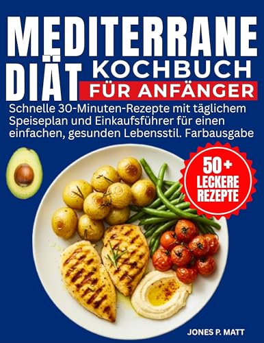 Mediterrane Diät Kochbuch Für Anfänger: Schnelle 30-Minuten-Rezepte mit täglichem Speiseplan und Einkaufsführer für einen einfachen, gesunden Lebensstil. Farbausgabe