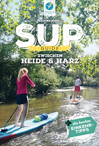 SUP-Guide zwischen Harz & Heide: 23 SUP-Spots +die besten Einkehrtipps (SUP-Guide: Stand Up Paddling Reiseführer)