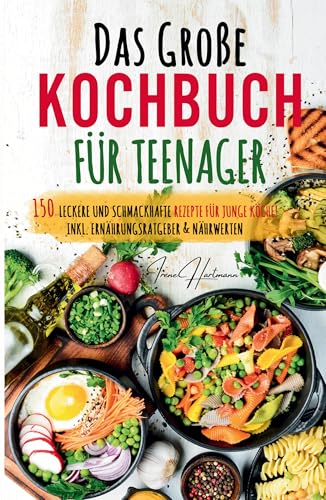 Das große Teenager Kochbuch: Das ultimative Anfänger-Kochbuch für Teenager!: 150 einfache Rezepte mit Schritt-für-Schritt-Anleitungen, Küchentipps & Nährwertangaben für junge Kochanfänger.