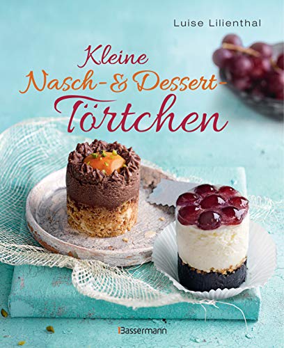 Kleine Nasch- und Desserttörtchen: Erstaunlich einfache Rezepte. Gelingen garantiert!