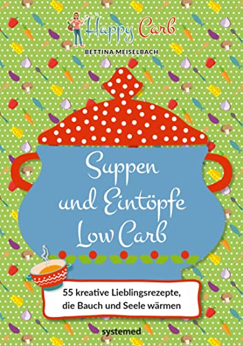 Happy Carb: Suppen und Eintöpfe Low Carb: 55 kreative Lieblingsrezepte, die Bauch und Seele wärmen. Low-Carb-Kochbuch für die kohlenhydratarme Ernährung. Suppenrezepte und One-Pot-Gerichte.
