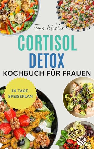 Cortisol Detox Kochbuch für Frauen: Wohltuende Rezepte zum Stressabbau, Abnehmen, Bauchfett verbrennen, besser schlafen und Hormone auf natürliche Weise ausgleichen