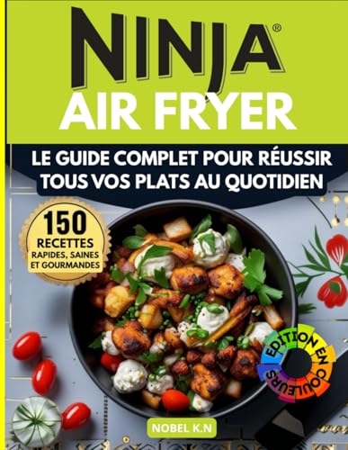 Ninja Air Fryer: 150 Recettes Rapides, Saines et Gourmandes: Le Guide Complet pour Réussir Tous Vos Plats au Quotidien