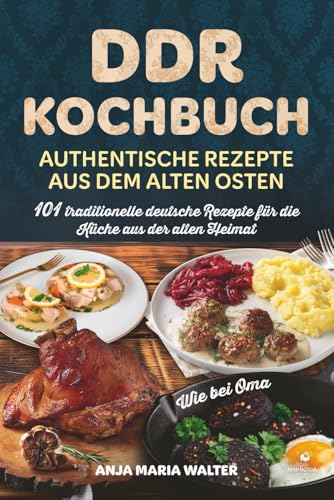 DDR Kochbuch – Authentische Rezepte aus dem alten Osten: 101 traditionelle deutsche Rezepte für die Küche aus der alten Heimat, wie bei Oma