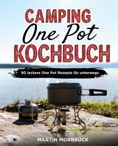 Camping One Pot Kochbuch: 90 leckere One Pot Rezepte für unterwegs