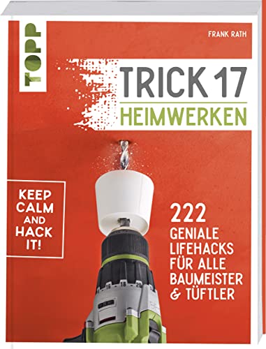 Trick 17 - Heimwerken: 222 geniale Lifehacks für alle Tüftler und Baumeister