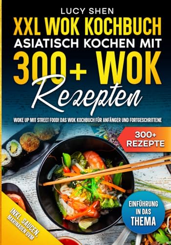 XXL Wok Kochbuch – Asiatisch kochen mit 300+Wok Rezepten: Woke up mit Street Food! Das Wok Kochbuch für Anfänger und Fortgeschrittene