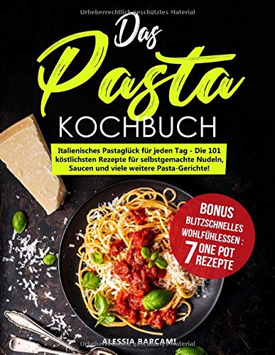 Das Pasta-Kochbuch: Italienisches Pastaglück für jeden Tag - Die 101 köstlichsten Rezepte für selbstgemachte Nudeln, Saucen und viele weitere Pasta-Gerichte!