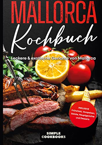 Mallorca Kochbuch: Leckere & exotische Gerichte von Mallorca - Inklusive Frühstück, Vorspeisen, Salate, Hauptgerichte und Desserts