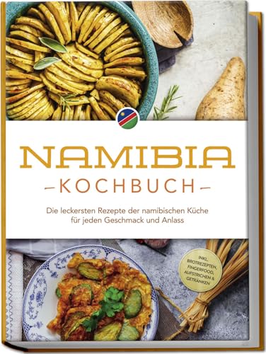 Namibia Kochbuch: Die leckersten Rezepte der namibischen Küche für jeden Geschmack und Anlass - inkl. Brotrezepten, Fingerfood, Aufstrichen & Getränken