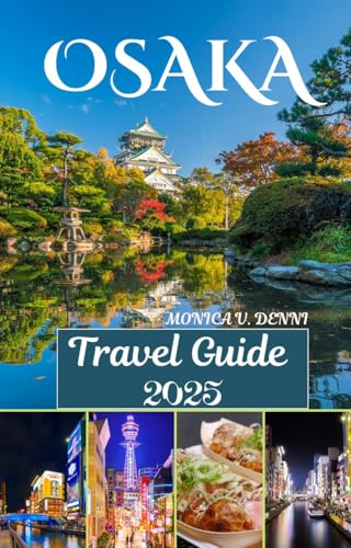 Osaka Travel Guide 2025: Touring Top Attractions,Cuisine,Nightlife,waterways and Shopping in the heart of Japan (English Edition)