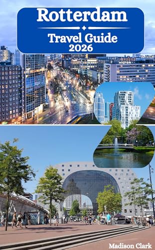 Rotterdam Travel Guide 2026: Touring Europe's Largest Port, Iconic Cube Houses, Incredible Markthal and Groundbreaking Modern Architecture in the Land of Wereldhaven (English Edition)