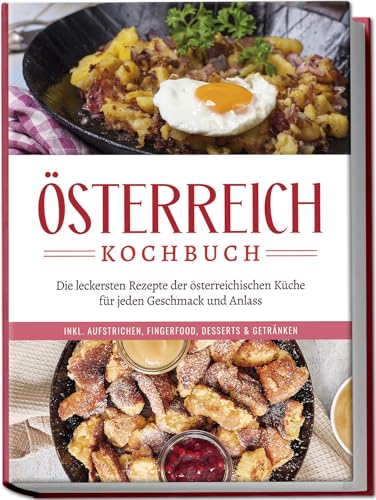 Österreich Kochbuch: Die leckersten Rezepte der österreichischen Küche für jeden Geschmack und Anlass | inkl. Aufstrichen, Fingerfood, Desserts & Getränken