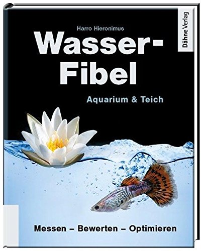 Wasser-Fibel Aquarium & Teich: Der praktische Ratgeber für Aquarium und Teich. Messen-Bewerten-Optimieren