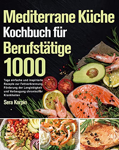 Mediterrane Küche Kochbuch für Berufstätige: 1000 Tage einfache und inspirierte Rezepte zur Fettverbrennung, Förderung der Langlebigkeit und Vorbeugung chronischer Krankheiten