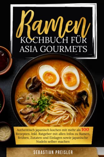 Ramen Kochbuch für Asia Gourmets: Authentisch japanisch kochen mit mehr als 100 Rezepten. Inkl. Ratgeber mit allen Infos zu Ramen, Brühen, Zutaten und Einlagen sowie japanische Nudeln selber machen