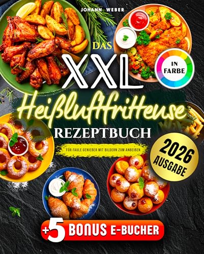 Das XXL Heißluftfritteuse Rezeptbuch für Faule Genießer: Mit Bildern zum Anbeißen – komplett in Farbe, alltagstauglich & mit Extra-Knusper