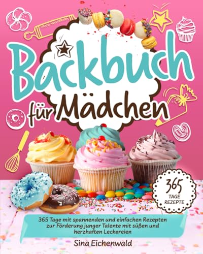 Backbuch für Mädchen: 365 Tage mit spannenden und einfachen Rezepten zur Förderung junger Talente mit süßen und herzhaften Leckereien
